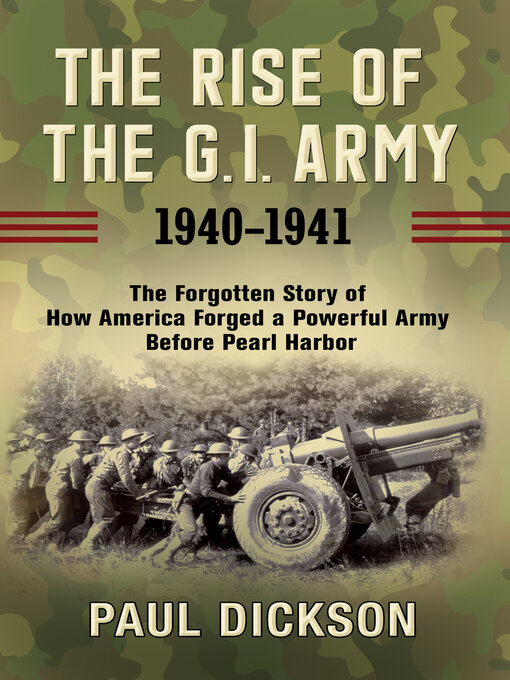 Title details for The Rise of the G.I. Army, 1940–1941 by Paul Dickson - Available